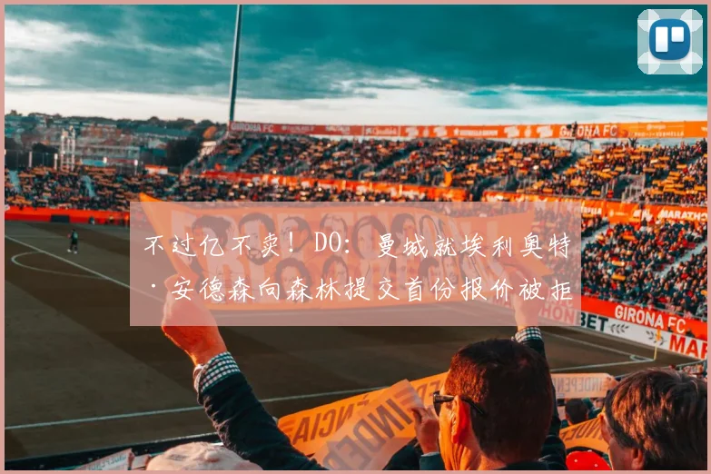 不过亿不卖！DO：曼城就埃利奥特·安德森向森林提交首份报价被拒