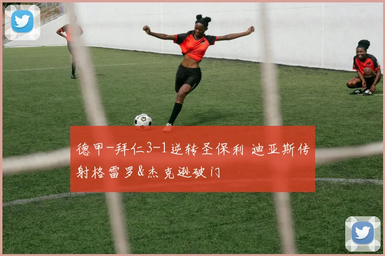 德甲-拜仁3-1逆转圣保利 迪亚斯传射格雷罗&杰克逊破门