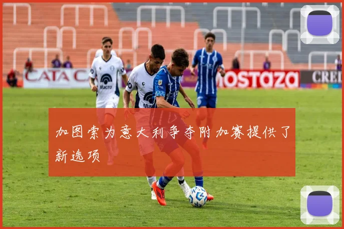 加图索为意大利争夺附加赛提供了新选项